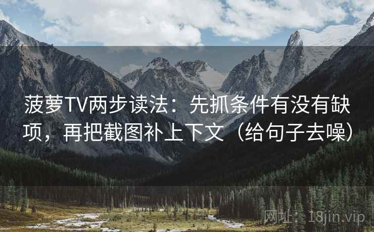 菠萝TV两步读法：先抓条件有没有缺项，再把截图补上下文（给句子去噪）
