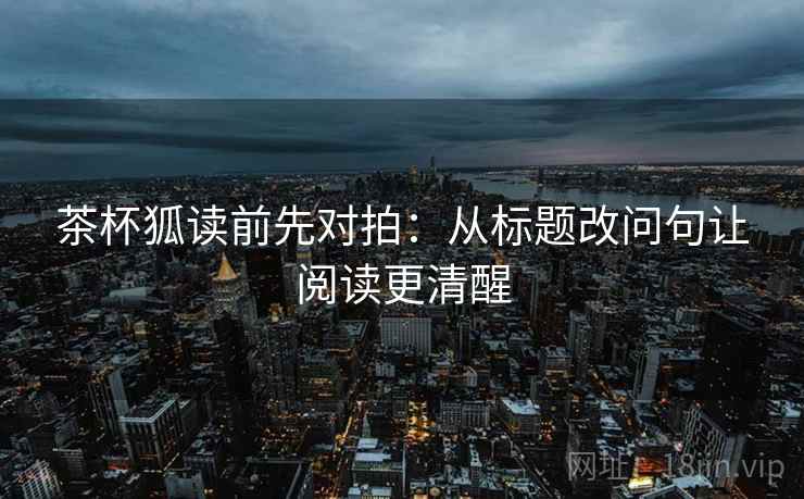 茶杯狐读前先对拍：从标题改问句让阅读更清醒