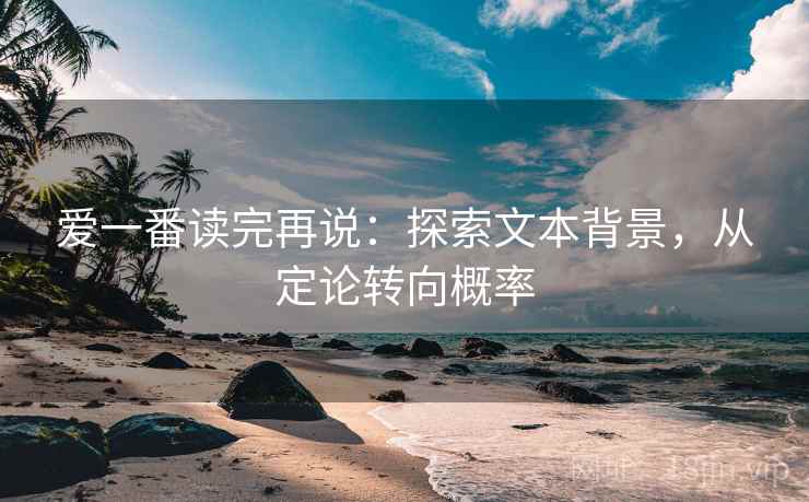 爱一番读完再说：探索文本背景，从定论转向概率