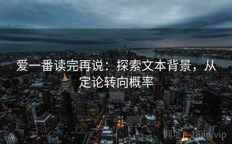 爱一番读完再说:探索文本背景,从定论转向概率