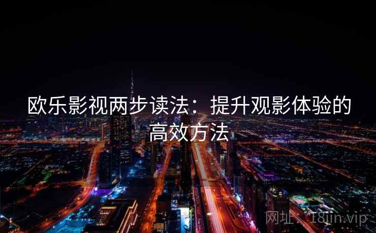 欧乐影视两步读法：提升观影体验的高效方法