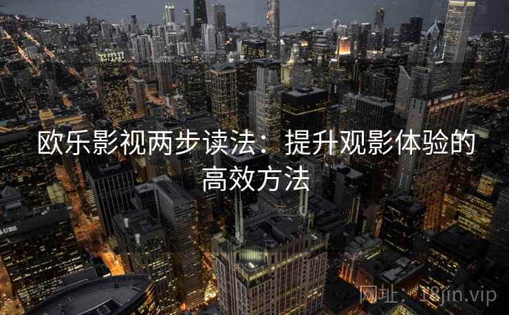 欧乐影视两步读法：提升观影体验的高效方法