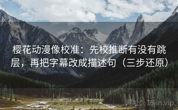 樱花动漫像校准：先校推断有没有跳层，再把字幕改成描述句（三步还原）