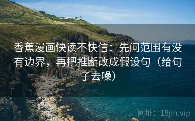 香蕉漫画快读不快信:先问范围有没有边界,再把推断改成假设句(给句子去噪)