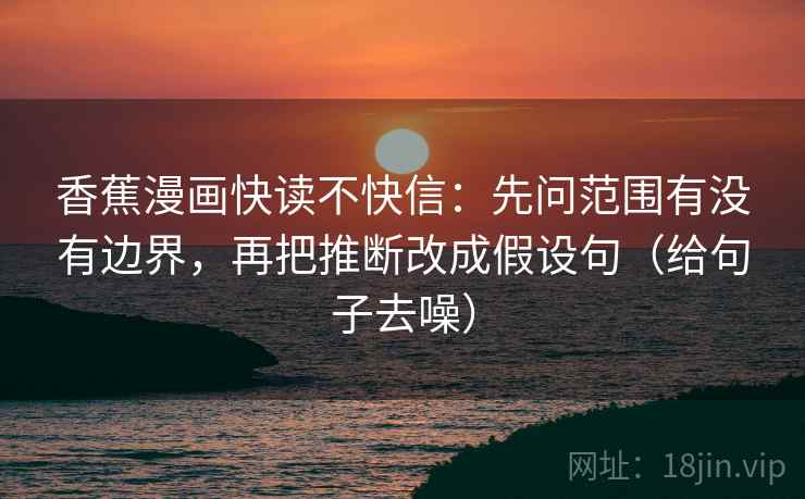 香蕉漫画快读不快信:先问范围有没有边界,再把推断改成假设句(给句子去噪)