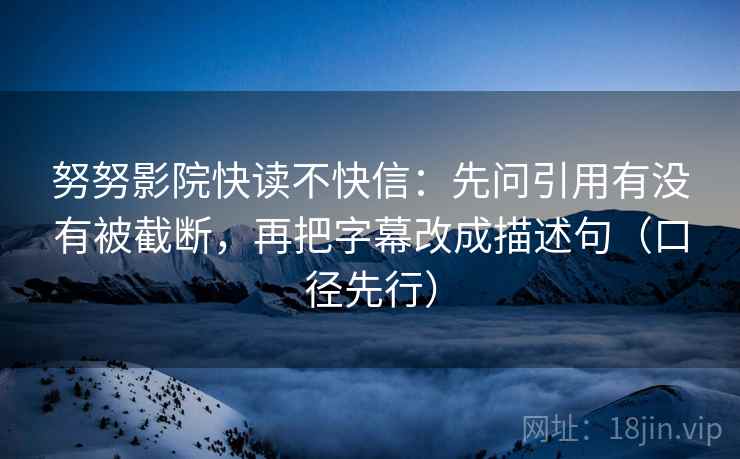 努努影院快读不快信：先问引用有没有被截断，再把字幕改成描述句（口径先行）