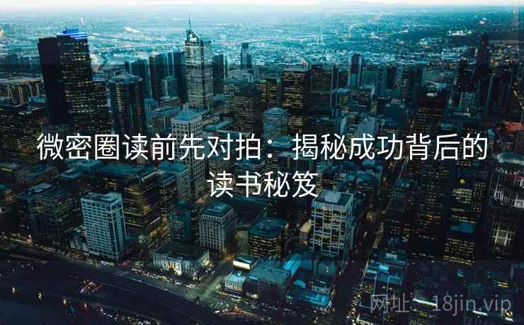 微密圈读前先对拍：揭秘成功背后的读书秘笈