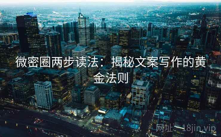微密圈两步读法：揭秘文案写作的黄金法则