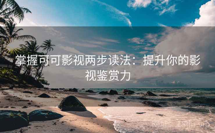 掌握可可影视两步读法:提升你的影视鉴赏力