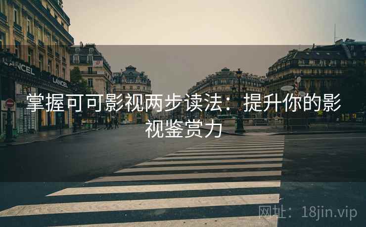 掌握可可影视两步读法:提升你的影视鉴赏力