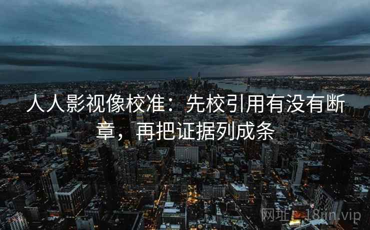人人影视像校准：先校引用有没有断章，再把证据列成条