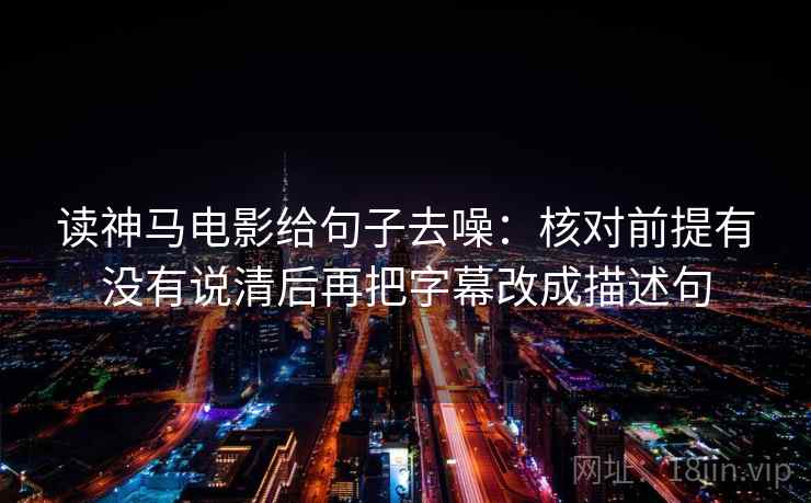 读神马电影给句子去噪：核对前提有没有说清后再把字幕改成描述句