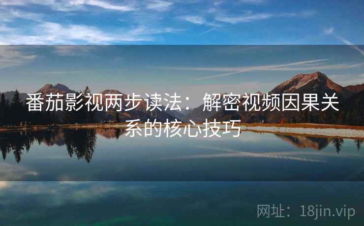 番茄影视两步读法:解密视频因果关系的核心技巧