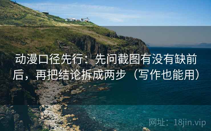 动漫口径先行：先问截图有没有缺前后，再把结论拆成两步（写作也能用）