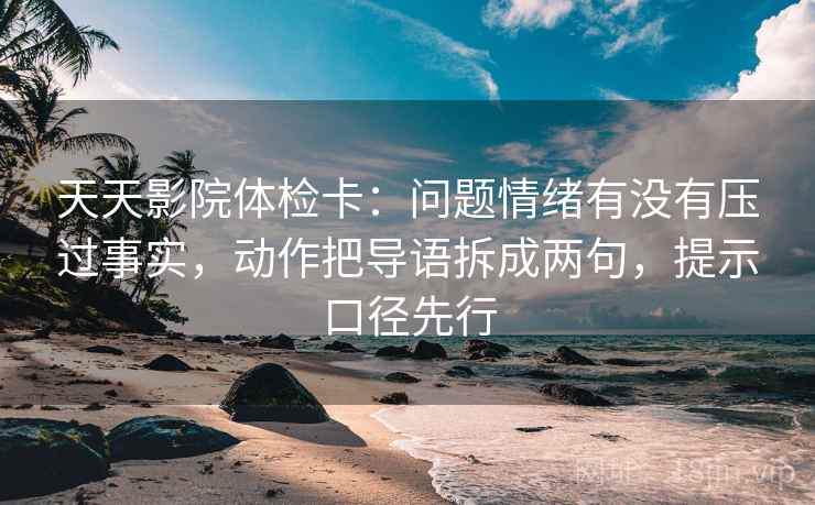 天天影院体检卡:问题情绪有没有压过事实,动作把导语拆成两句,提示口径先行