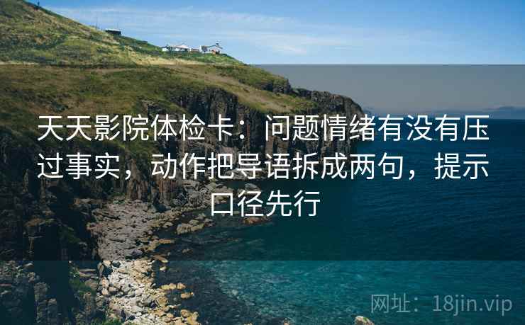 天天影院体检卡:问题情绪有没有压过事实,动作把导语拆成两句,提示口径先行