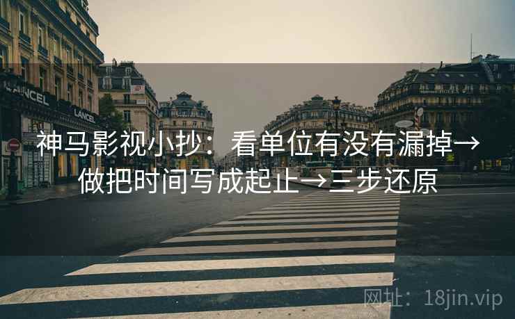 神马影视小抄:看单位有没有漏掉→做把时间写成起止→三步还原