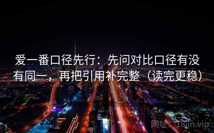 爱一番口径先行:先问对比口径有没有同一,再把引用补完整(读完更稳)