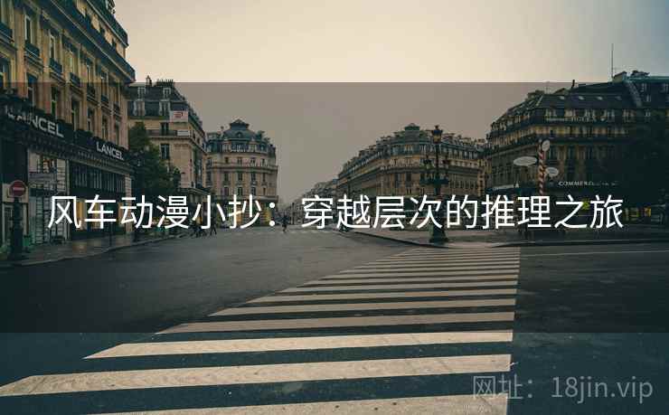 风车动漫小抄：穿越层次的推理之旅