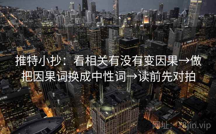 推特小抄：看相关有没有变因果→做把因果词换成中性词→读前先对拍