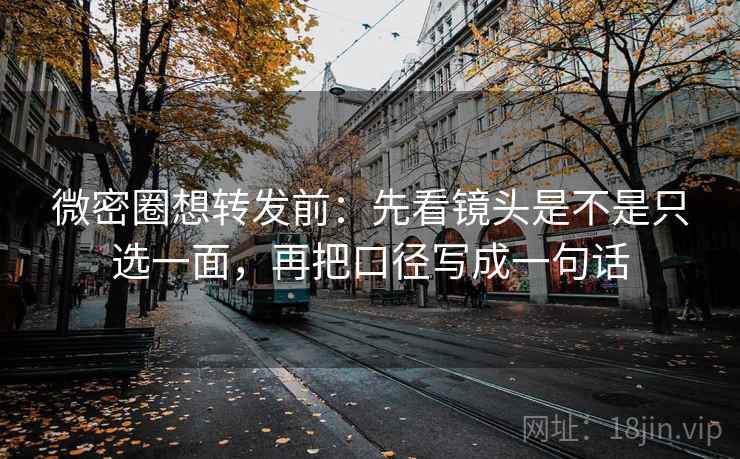 微密圈想转发前:先看镜头是不是只选一面,再把口径写成一句话