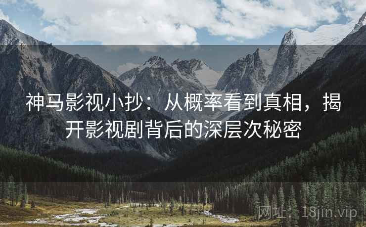 神马影视小抄：从概率看到真相，揭开影视剧背后的深层次秘密