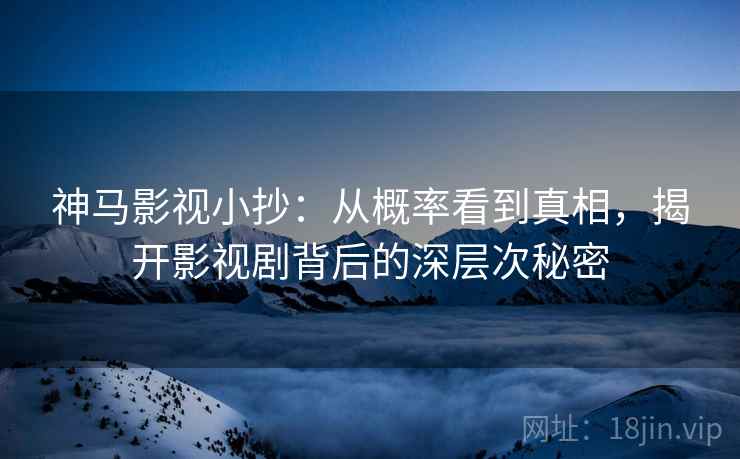 神马影视小抄：从概率看到真相，揭开影视剧背后的深层次秘密