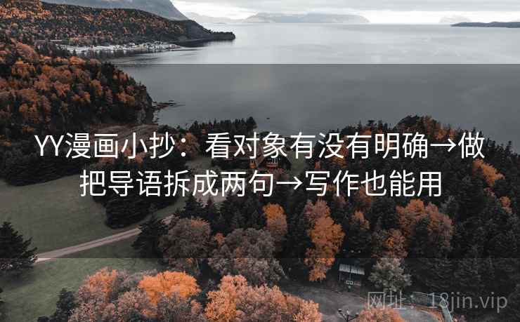 YY漫画小抄：看对象有没有明确→做把导语拆成两句→写作也能用