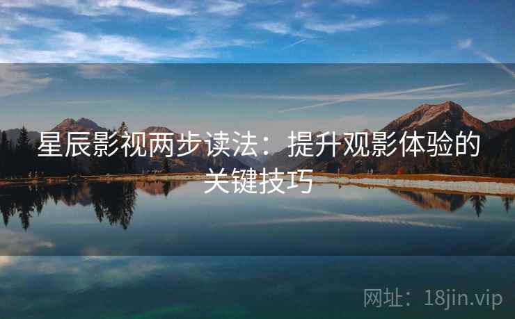 星辰影视两步读法:提升观影体验的关键技巧