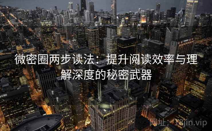 微密圈两步读法:提升阅读效率与理解深度的秘密武器