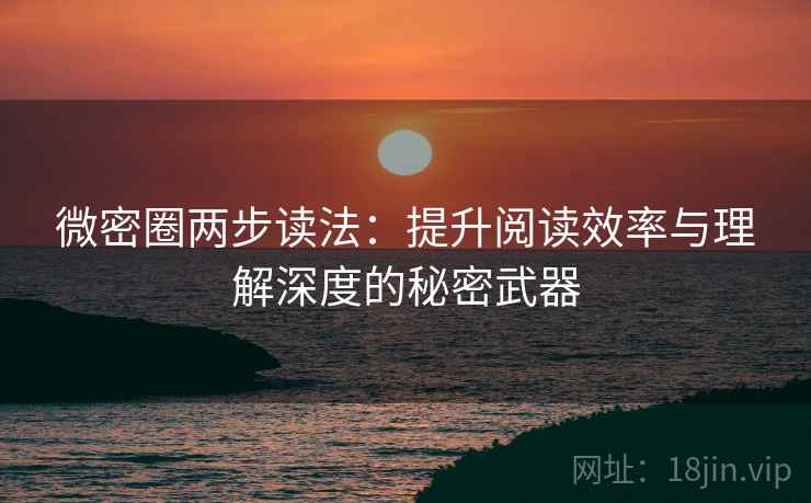 微密圈两步读法:提升阅读效率与理解深度的秘密武器