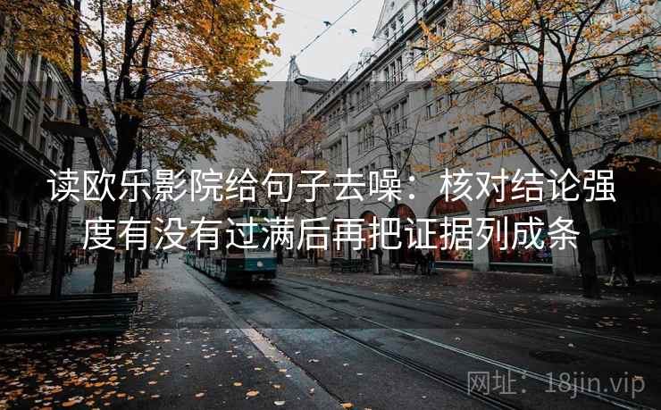 读欧乐影院给句子去噪：核对结论强度有没有过满后再把证据列成条
