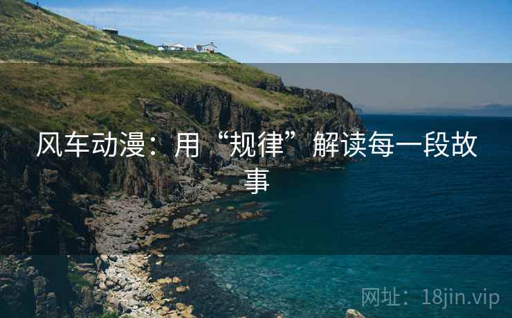 风车动漫：用“规律”解读每一段故事