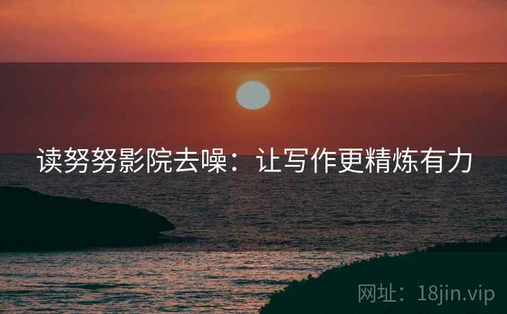 读努努影院去噪:让写作更精炼有力