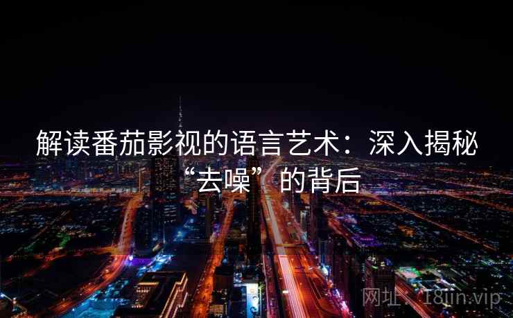 解读番茄影视的语言艺术：深入揭秘“去噪”的背后
