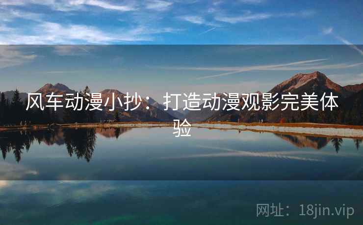 风车动漫小抄:打造动漫观影完美体验