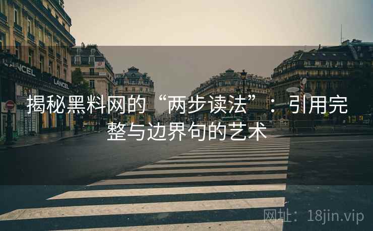 揭秘黑料网的“两步读法”:引用完整与边界句的艺术