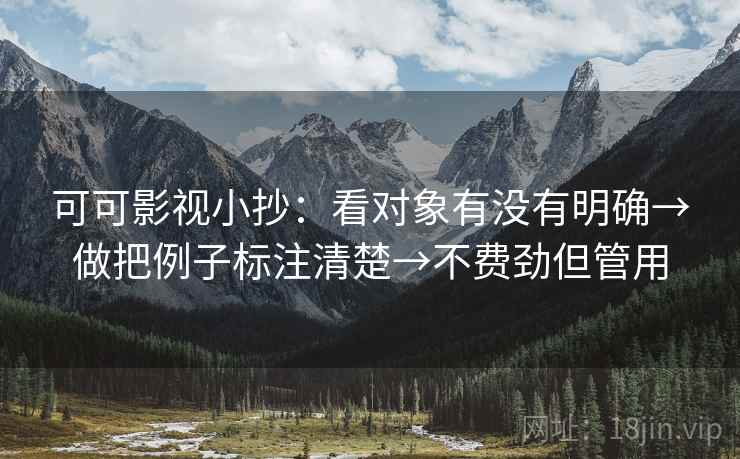 可可影视小抄：看对象有没有明确→做把例子标注清楚→不费劲但管用