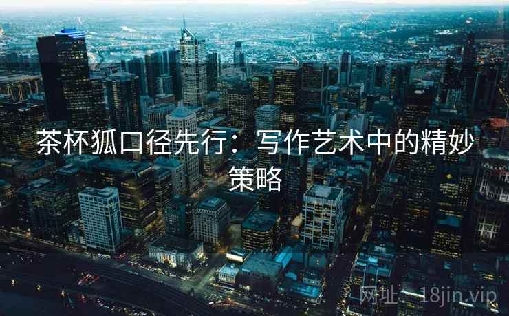 茶杯狐口径先行：写作艺术中的精妙策略  第2张