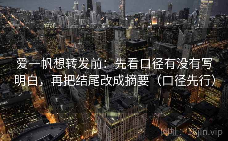 爱一帆想转发前:先看口径有没有写明白,再把结尾改成摘要(口径先行)