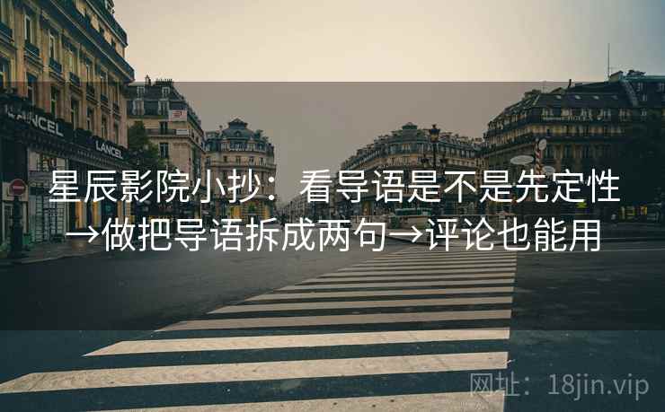 星辰影院小抄：看导语是不是先定性→做把导语拆成两句→评论也能用