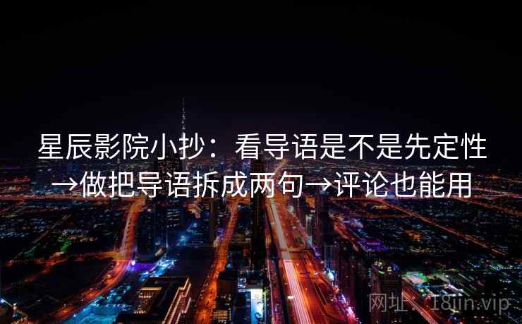 星辰影院小抄：看导语是不是先定性→做把导语拆成两句→评论也能用