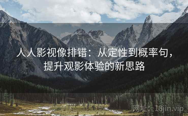 人人影视像排错:从定性到概率句,提升观影体验的新思路