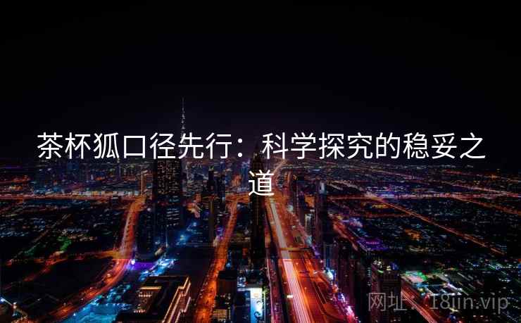 茶杯狐口径先行：科学探究的稳妥之道