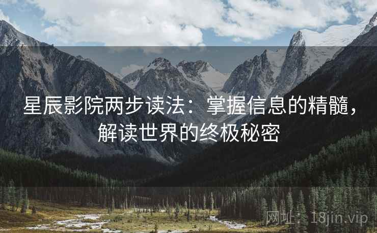 星辰影院两步读法：掌握信息的精髓，解读世界的终极秘密