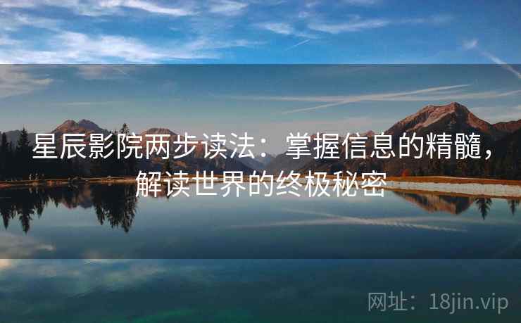 星辰影院两步读法：掌握信息的精髓，解读世界的终极秘密