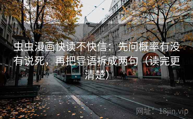 虫虫漫画快读不快信：先问概率有没有说死，再把导语拆成两句（读完更清楚）