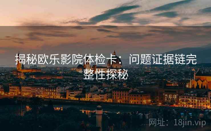 揭秘欧乐影院体检卡:问题证据链完整性探秘
