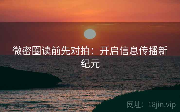 微密圈读前先对拍：开启信息传播新纪元