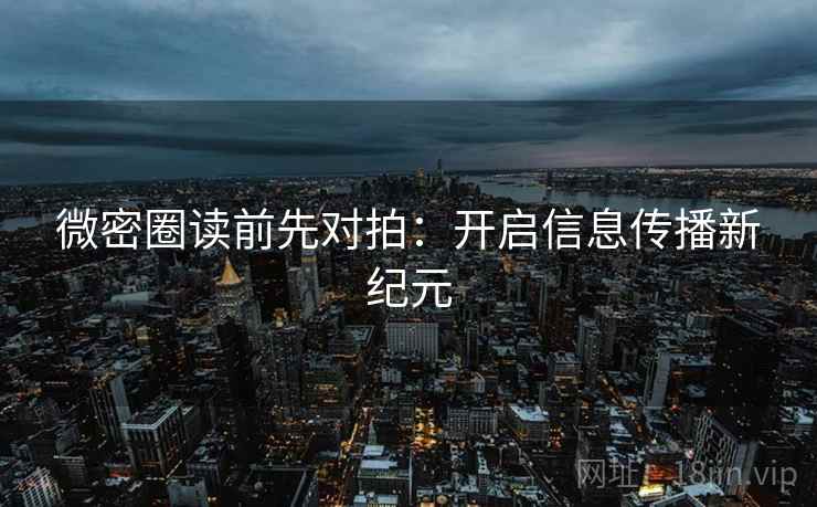 微密圈读前先对拍：开启信息传播新纪元